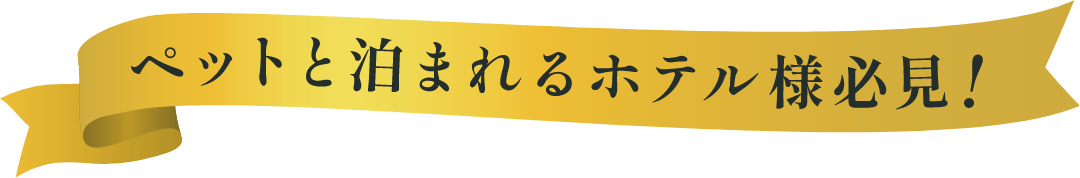 ペットと泊まれるホテル様必見!